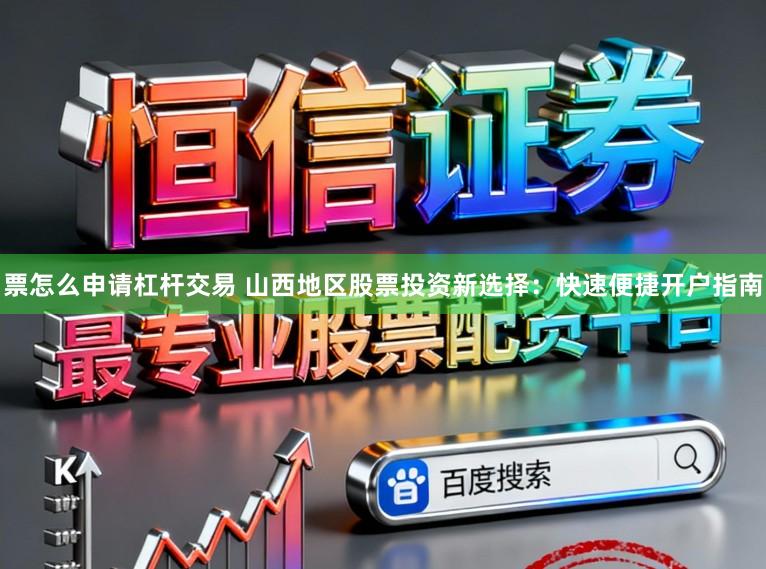 票怎么申请杠杆交易 山西地区股票投资新选择：快速便捷开户指南