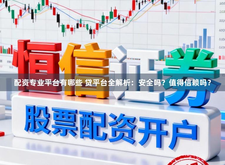 配资专业平台有哪些 贷平台全解析：安全吗？值得信赖吗？