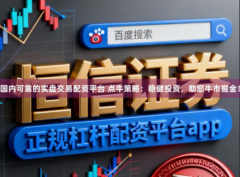 国内可靠的实盘交易配资平台 点牛策略：稳健投资，助您牛市掘金！