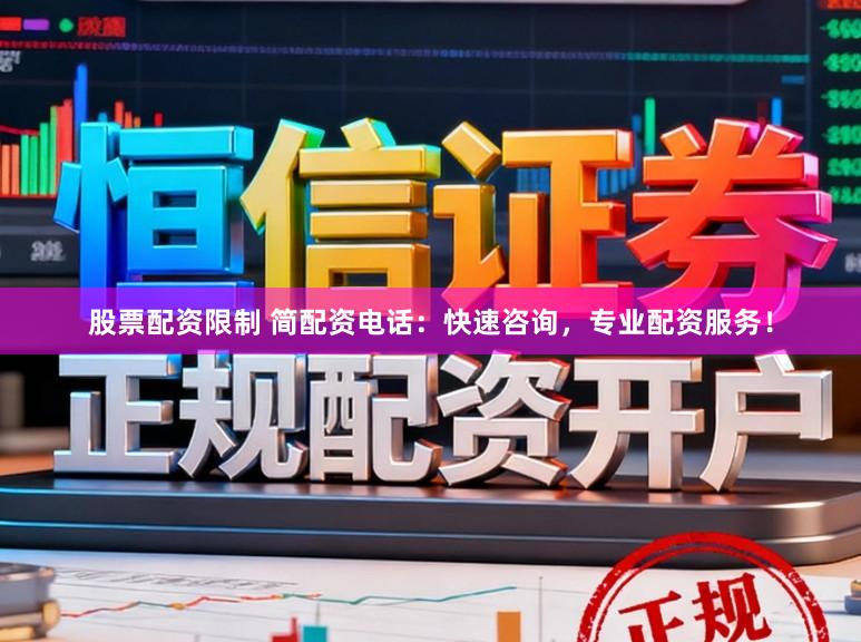 股票配资限制 简配资电话：快速咨询，专业配资服务！