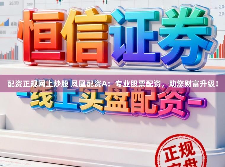 配资正规网上炒股 凤凰配资A：专业股票配资，助您财富升级！
