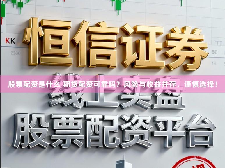 股票配资是什么 期货配资可靠吗？风险与收益并存，谨慎选择！