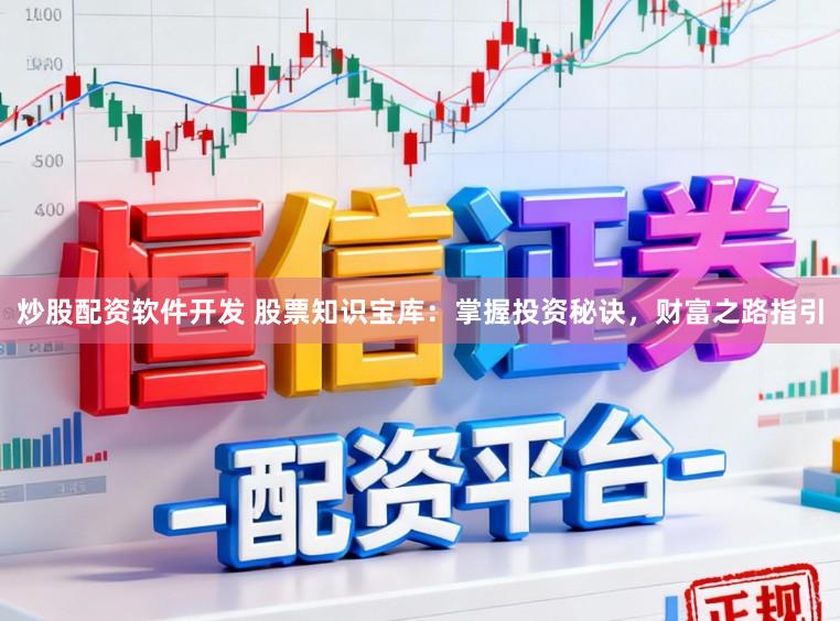 炒股配资软件开发 股票知识宝库：掌握投资秘诀，财富之路指引